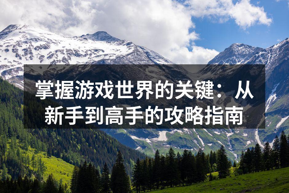 掌握游戏世界的关键：从新手到高手的攻略指南
